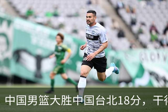 中国男篮大胜中国台北18分，干得漂亮！郭士强带队晋级世预赛次轮