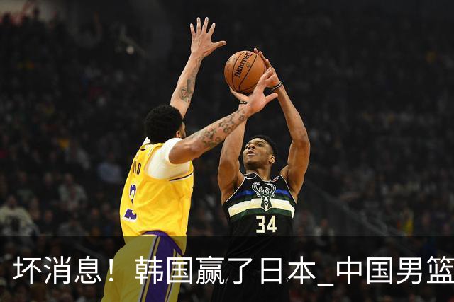坏消息！韩国赢了日本 中国男篮第二阶段不乐观