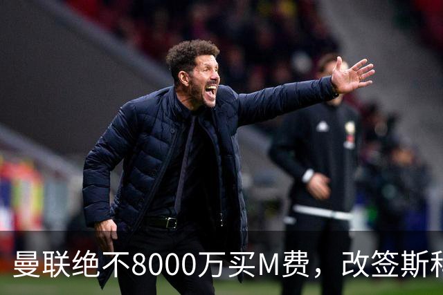 曼联绝不8000万买M费，改签斯科特理由揭秘！阿森纳率先问价被拒