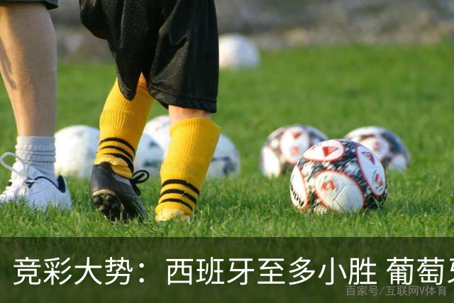 竞彩大势：西班牙至多小胜 葡萄牙值得高看
