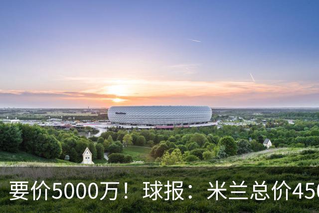要价5000万！球报：米兰总价4500万报价拉莫斯，给400万税后年薪