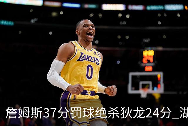 詹姆斯37分罚球绝杀狄龙24分 湖人1分险胜火箭
