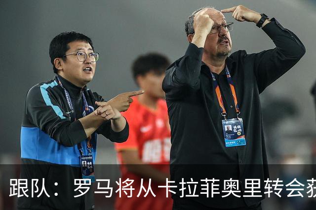 跟队：罗马将从卡拉菲奥里转会获额外分成，在和巴塞尔谈付款方式