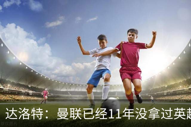 达洛特：曼联已经11年没拿过英超冠军了