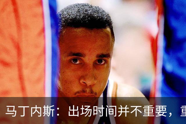 马丁内斯：出场时间并不重要，重要的是所有人都能帮助球队